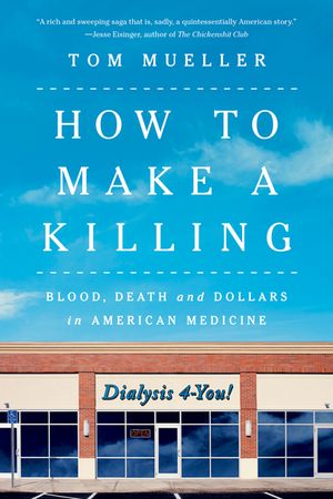 How to Make a Killing: Blood, Death and Dollars in American Medicine