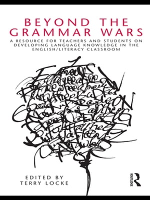 Beyond the Grammar Wars A Resource for Teachers and Students on Developing Language Knowledge in the English/Literacy Classroom【電子書籍】