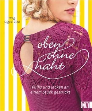 Oben ohne Naht Nahtlos stricken: Pullis, Jacken, Tunikas, Ponchos und vieles mehr stricken an einem St?ck【電子書籍】[ Olga F. Zink ]