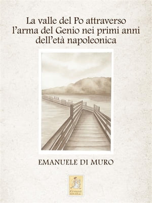 La valle del Po attraverso l'arma del Genio nei primi anni dell'età napoleonica