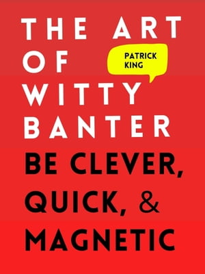 The Art of Witty Banter: Be Clever, Quick, & Mag