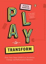 Play to Transform How Your Inner Child Can Accelerate Change and Rehumanize Busi...