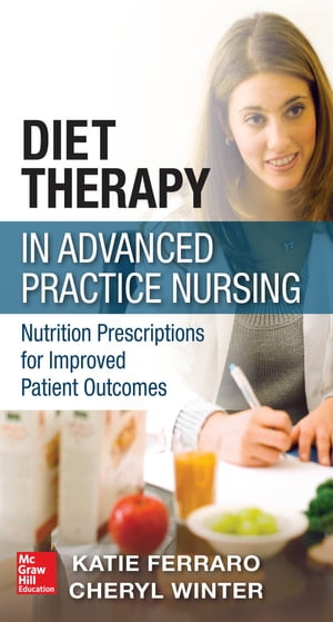 Diet Therapy in Advanced Practice Nursing : Nutrition Prescriptions for Improved Patient Outcomes Nutrition Prescriptions for Improved Patient Outcomes【電子書籍】 Katie Ferraro