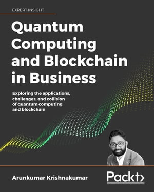 Quantum Computing and Blockchain in Business Exploring the applications, challenges, and collision of quantum computing and blockchain【電子書籍】[ Arunkumar Krishnakumar ]