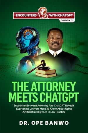 THE ATTORNEY MEETS CHATGPT Encounter Between Attorney And ChatGPT Reveals Everything Lawyers Need To Know About Using Artificial Intelligence In Law Practice