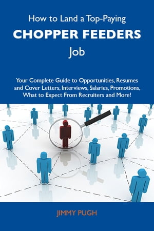 How to Land a Top-Paying Chopper feeders Job: Your Complete Guide to Opportunities, Resumes and Cover Letters, Interviews, Salaries, Promotions, What to Expect From Recruiters and More【電子書籍】 Pugh Jimmy