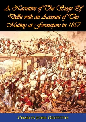 A Narrative of The Siege Of Delhi with an Account of The Mutiny at Ferozepore in 1857 [Illustrated Edition]Żҽҡ[ Charles John Griffiths ]
