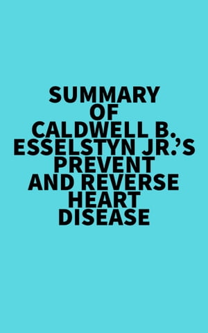 Summary of Caldwell B. Esselstyn Jr. 039 s Prevent and Reverse Heart Disease【電子書籍】 Everest Media