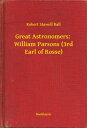 Great Astronomers: William Parsons (3rd Earl of Rosse)【電子書籍】[ Robert Stawell Ball ]
