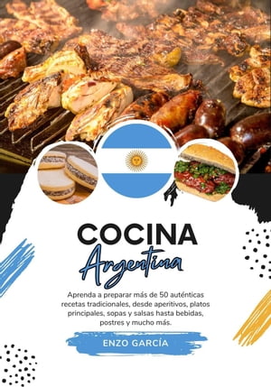 Cocina Argentina: Aprenda a Preparar +50 Auténticas Recetas Tradicionales, desde Entradas, Platos Principales, Sopas, Salsas hasta Bebidas, Postres y más