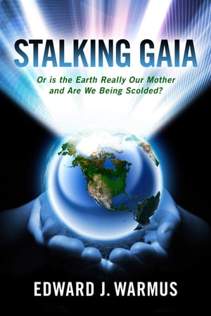 Stalking Gaia Or Is the Earth Really Our Mother and Are We Being Scolded【電子書籍】[ Edward J. Warmus ]