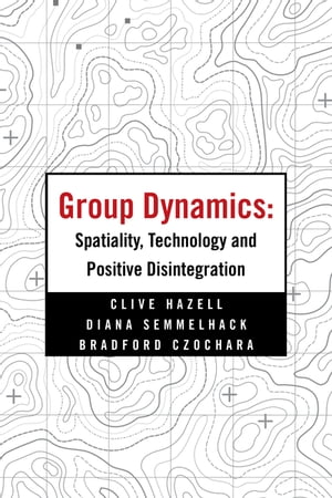 Group Dynamics: Spatiality, Technology and Positive Disintegration【電子書籍】 Clive Hazell