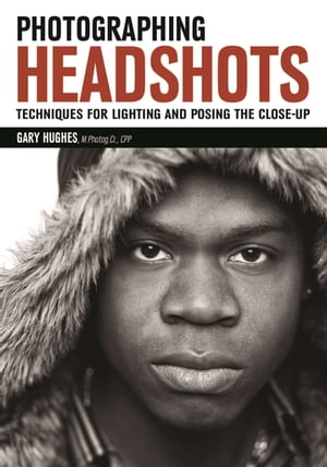 Photographing Headshots Techniques for Lighting and Posing the Close-Up【電子書籍】 Gary Hughes