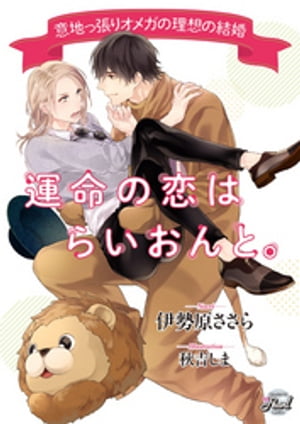 運命の恋はらいおんと。〜意地っ張りオメガの理想の結婚〜