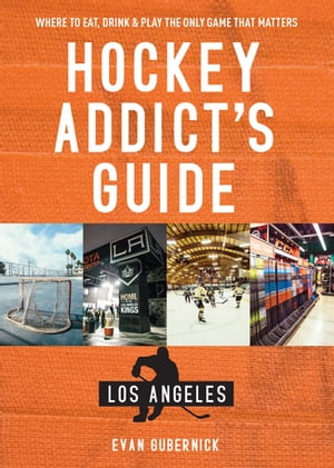 Hockey Addict's Guide Los Angeles: Where to Eat, Drink & Play the Only Game that Matters (Hockey Addict City Guides)