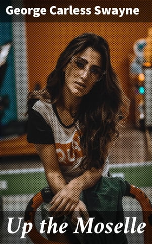 Up the Moselle Journey through Europe's Cultural Riches along the Moselle【電子書籍】[ George Carless Swayne ]