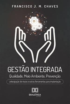 Gest?o Integrada Qualidade, Meio Ambiente, Preven??o: antecipa??o de riscos e outras ferramentas para implanta??oŻҽҡ[ Francisco J. M. Chaves ]