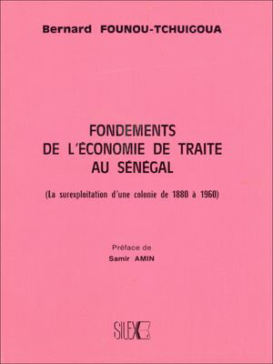 Fondements de l'?conomie de traite au S?n?gal (La surexploitation d'une colonie de 1880 ? 1960)【電子書籍】[ Bernard Founou-Tchuigoua ]