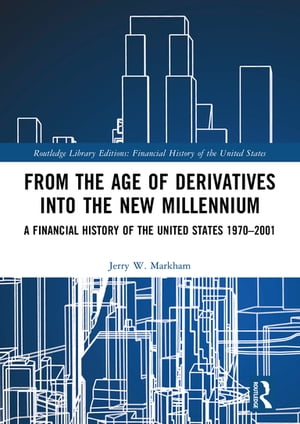 From the Age of Derivatives into the New Millennium A Financial History of the United States 1970?2001