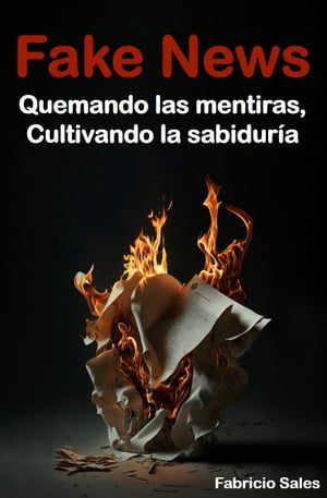 Fake News: Quemando las mentiras, Cultivando la sabidur?a【電子書籍】[ Fabricio Silva ]