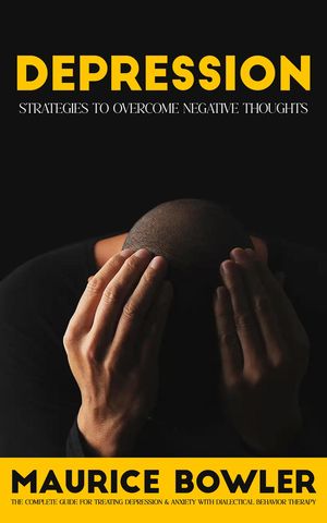 Depression Strategies to Overcome Negative Thoughts (The Complete Guide for Treating Depression & Anxiety With Dialectical Behavior Therapy)