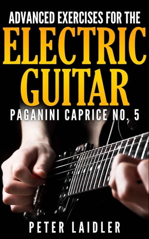 Advanced Exercises for the Electric Guitar Paganini Caprice No. 5【電子書籍】[ Peter Laidler ]