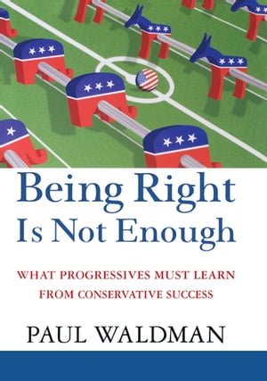 Being Right Is Not Enough What Progressives Can Learn from Conservative Success【電子書籍】[ Paul Waldman ]