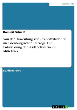 Von der Slawenburg zur Residenzstadt der mecklenburgischen Herzöge. Die Entwicklung der Stadt Schwerin im Mittelalter