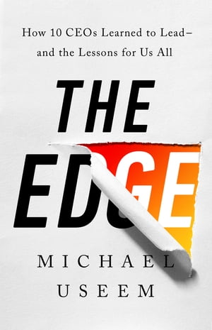 The Edge How Ten CEOs Learned to Lead--And the Lessons for Us All【電子書籍】[ Michael Useem ]