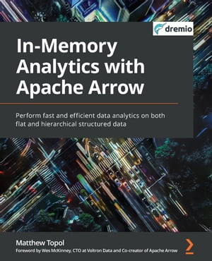 In-Memory Analytics with Apache Arrow Perform fast and efficient data analytics on both flat and hierarchical structured data