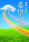 希望の橋【電子書籍】[ 朝風由紀奈 ]