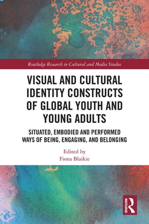 Visual and Cultural Identity Constructs of Global Youth and Young Adults Situated, Embodied and Performed Ways of Being, Engaging and Belonging