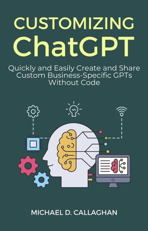 Customizing ChatGPT: Quickly and Easily Create and Share Custom Business-Specific GPTs Without Code