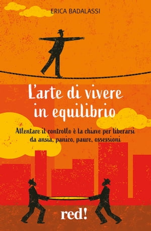 L'arte di vivere in equilibrio Allentare il controllo ? la chiave per liberarsi da ansia, panico, paure, ossessioniŻҽҡ[ Erica Badalassi ]