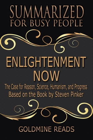 Enlightenment Now - Summarized for Busy People The Case for Reason, Science, Humanism, and Progress: Based on the Book by Steven Pinker【電子書籍】[ Goldmine Reads ]