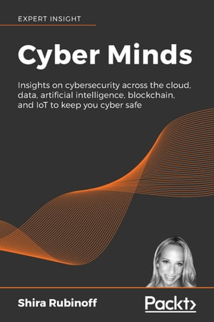 Cyber Minds Insights on cybersecurity across the cloud, data, artificial intelligence, blockchain, and IoT to keep you cyber safe【電子書籍】[ Shira Rubinoff ]