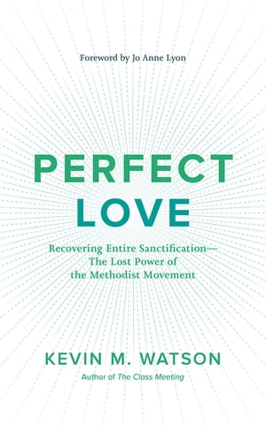 Perfect Love: Recovering Entire Sanctificationーthe Lost Power of the Methodist Movement