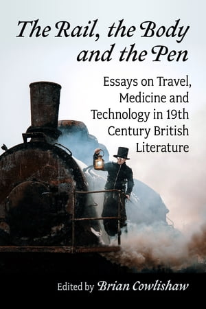 The Rail, the Body and the Pen Essays on Travel, Medicine and Technology in 19th Century British Literature【電子書籍】