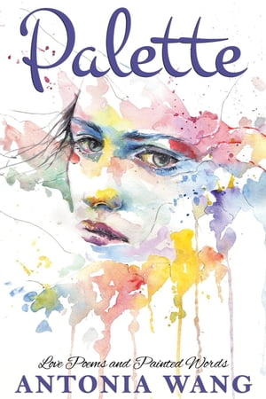 Palette: Love Poems and Painted Words【電子書籍】 Antonia Wang