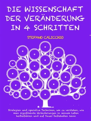 DIE WISSENSCHAFT DER VERÄNDERUNG IN 4 SCHRITTEN: Strategien und operative Techniken, um zu verstehen, wie man signifikante Veränderungen in seinem Leben herbeiführen und auf Dauer beibehalten kann