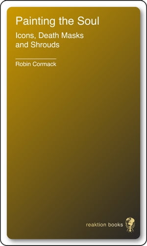 Painting the Soul Icons, Death Masks and Shrouds【電子書籍】[ Robin Cormack ]