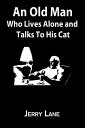 An Old Man Who Lives Alone and Talks To His Cat【電子書籍】 Jerry Lane