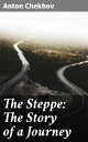 The Steppe: The Story of a Journey【電子書籍】 Anton Chekhov