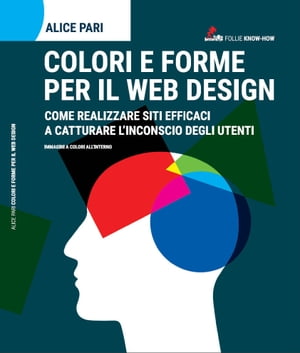 Colori e Forme per il web design. Come realizzare siti efficaci e catturare l'inconscio dei utenti