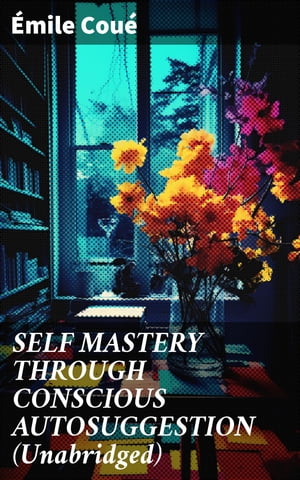 SELF MASTERY THROUGH CONSCIOUS AUTOSUGGESTION (Unabridged) Thoughts and Precepts, Observations on What Autosuggestion Can Do & Education As It Ought To Be【電子書籍】[ ?mile Cou? ]