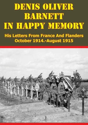 Denis Oliver Barnett - In Happy Memory - His Letters From France And Flanders October 1914-August 1915