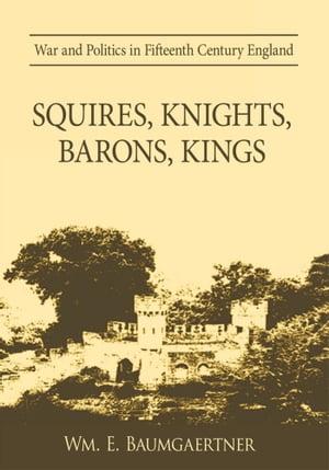 Squires, Knights, Barons, Kings War and Politics in Fifteenth Century England【電子書籍】[ Wm. E. Baumgaertner ]