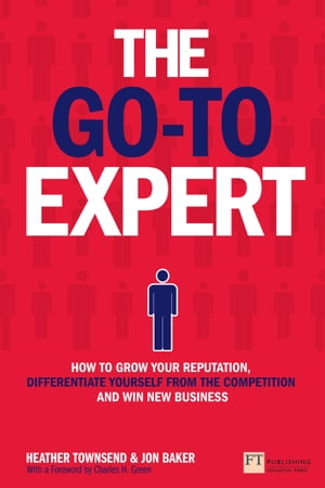 Go-To Expert, The How to Grow Your Reputation, Differentiate Yourself From the Competition and Win New Business