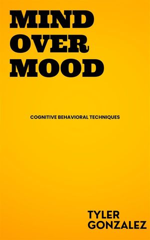 Mind Over Mood - Cognitive Behavioral TechniquesŻҽҡ[ Tyler Gonzalez ]