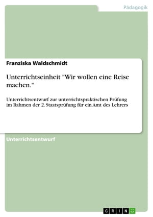 Unterrichtseinheit 'Wir wollen eine Reise machen.' Unterrichtsentwurf zur unterrichtspraktischen Pr?fung im Rahmen der 2. Staatspr?fung f?r ein Amt des Lehrers